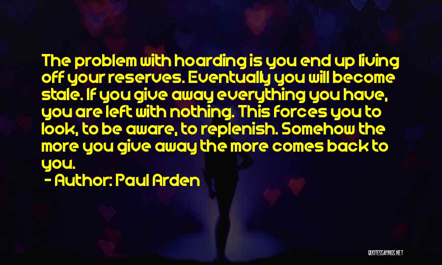 Paul Arden Quotes: The Problem With Hoarding Is You End Up Living Off Your Reserves. Eventually You Will Become Stale. If You Give