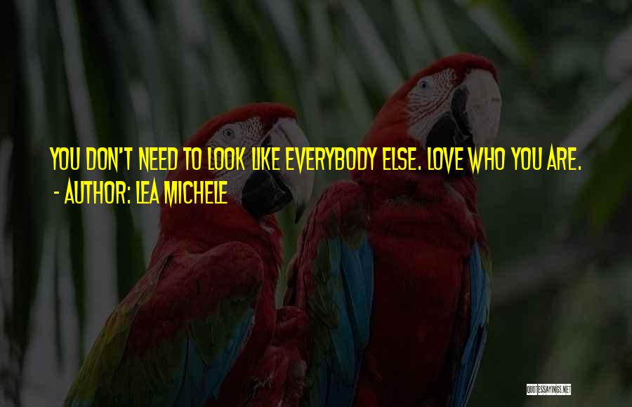 Lea Michele Quotes: You Don't Need To Look Like Everybody Else. Love Who You Are.