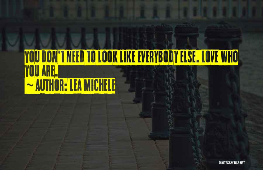 Lea Michele Quotes: You Don't Need To Look Like Everybody Else. Love Who You Are.