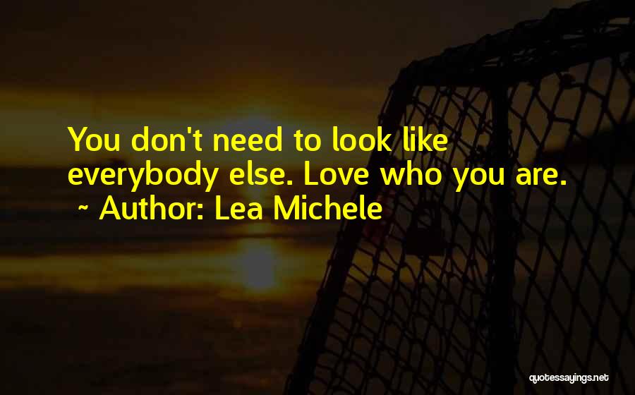 Lea Michele Quotes: You Don't Need To Look Like Everybody Else. Love Who You Are.