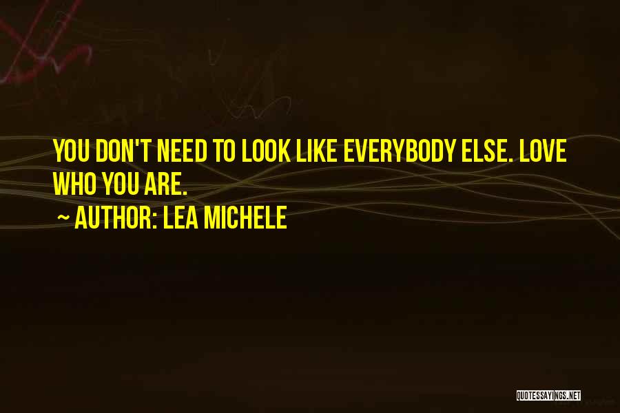 Lea Michele Quotes: You Don't Need To Look Like Everybody Else. Love Who You Are.