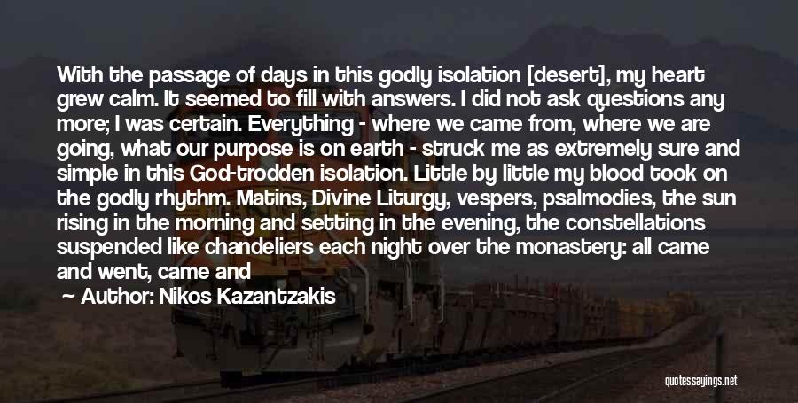 Nikos Kazantzakis Quotes: With The Passage Of Days In This Godly Isolation [desert], My Heart Grew Calm. It Seemed To Fill With Answers.