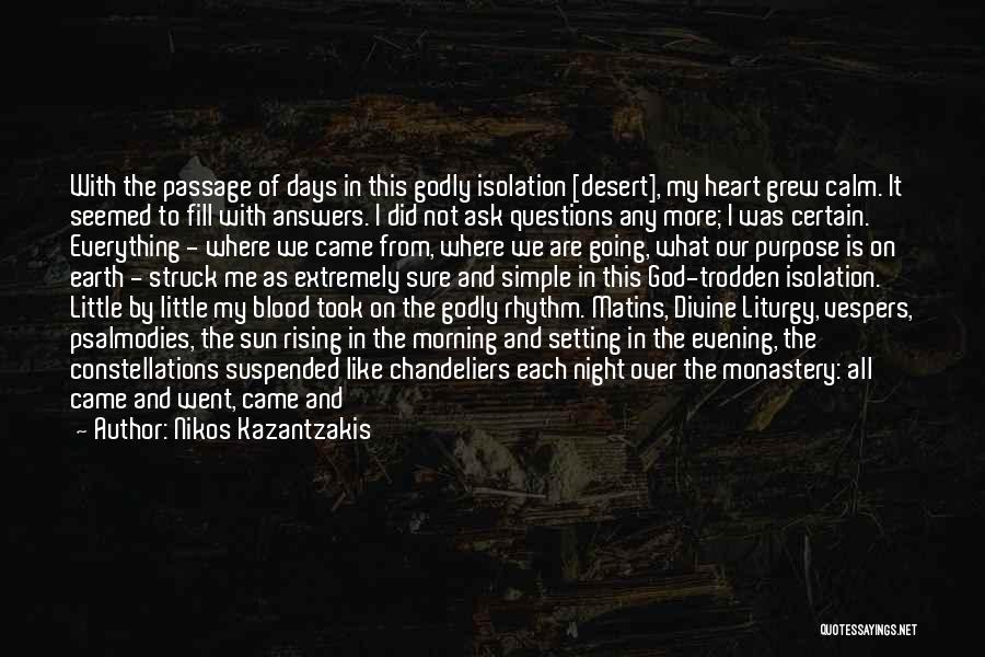 Nikos Kazantzakis Quotes: With The Passage Of Days In This Godly Isolation [desert], My Heart Grew Calm. It Seemed To Fill With Answers.