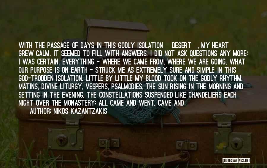 Nikos Kazantzakis Quotes: With The Passage Of Days In This Godly Isolation [desert], My Heart Grew Calm. It Seemed To Fill With Answers.