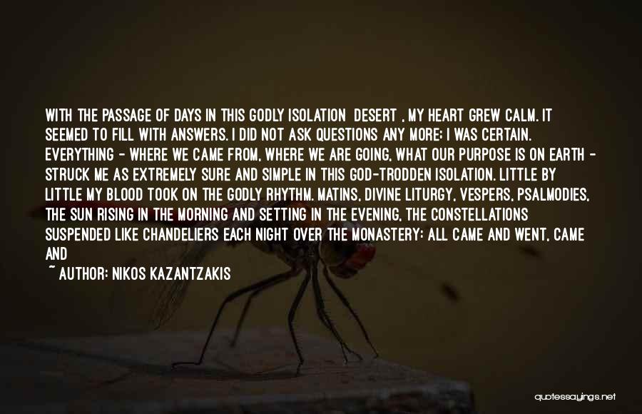 Nikos Kazantzakis Quotes: With The Passage Of Days In This Godly Isolation [desert], My Heart Grew Calm. It Seemed To Fill With Answers.