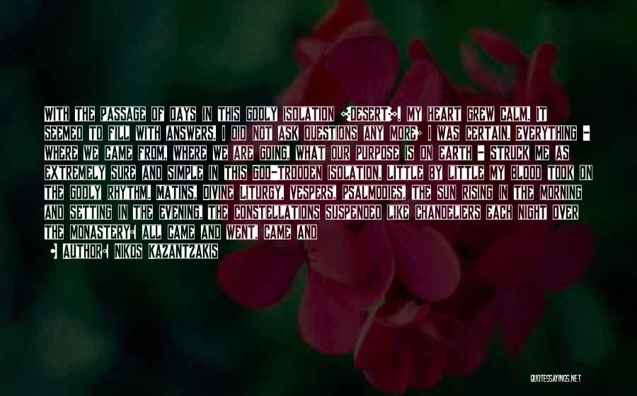 Nikos Kazantzakis Quotes: With The Passage Of Days In This Godly Isolation [desert], My Heart Grew Calm. It Seemed To Fill With Answers.