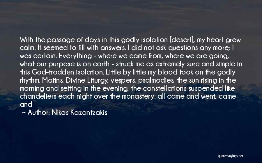 Nikos Kazantzakis Quotes: With The Passage Of Days In This Godly Isolation [desert], My Heart Grew Calm. It Seemed To Fill With Answers.