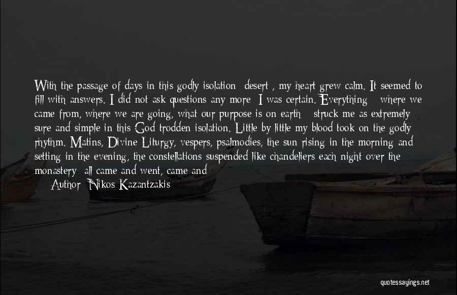 Nikos Kazantzakis Quotes: With The Passage Of Days In This Godly Isolation [desert], My Heart Grew Calm. It Seemed To Fill With Answers.