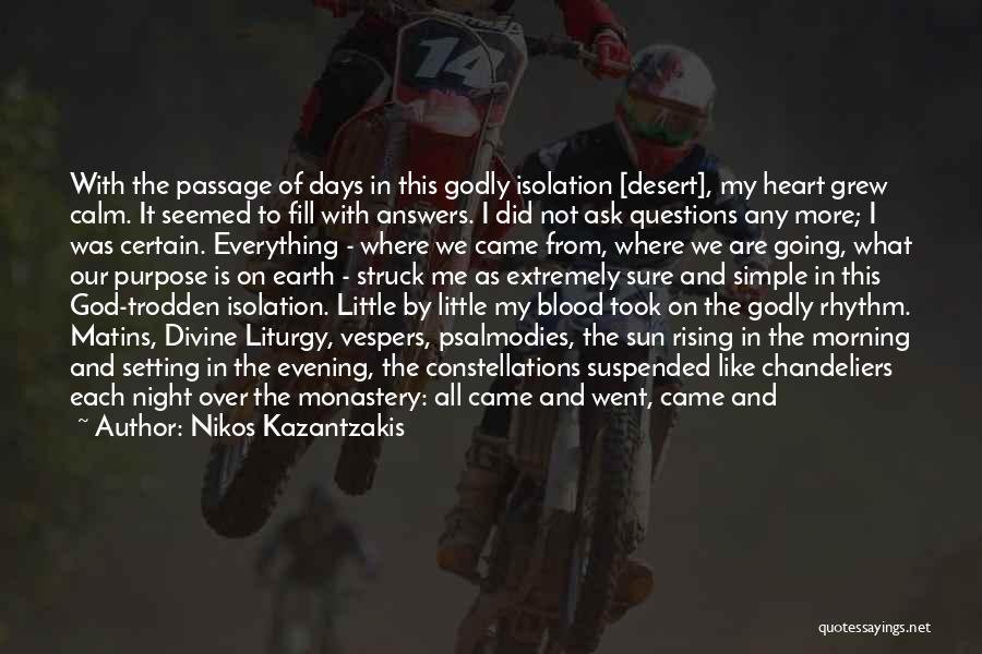 Nikos Kazantzakis Quotes: With The Passage Of Days In This Godly Isolation [desert], My Heart Grew Calm. It Seemed To Fill With Answers.