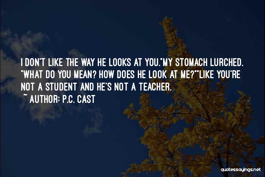 P.C. Cast Quotes: I Don't Like The Way He Looks At You.my Stomach Lurched. What Do You Mean? How Does He Look At