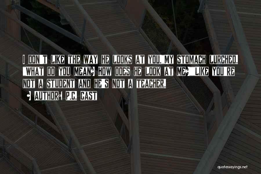 P.C. Cast Quotes: I Don't Like The Way He Looks At You.my Stomach Lurched. What Do You Mean? How Does He Look At