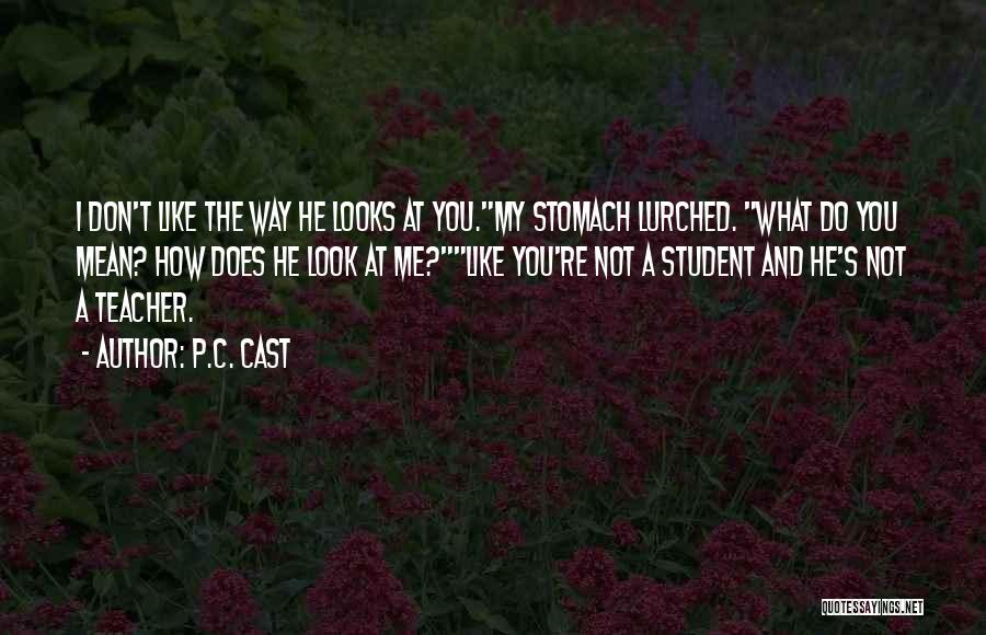 P.C. Cast Quotes: I Don't Like The Way He Looks At You.my Stomach Lurched. What Do You Mean? How Does He Look At