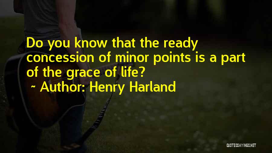 Henry Harland Quotes: Do You Know That The Ready Concession Of Minor Points Is A Part Of The Grace Of Life?