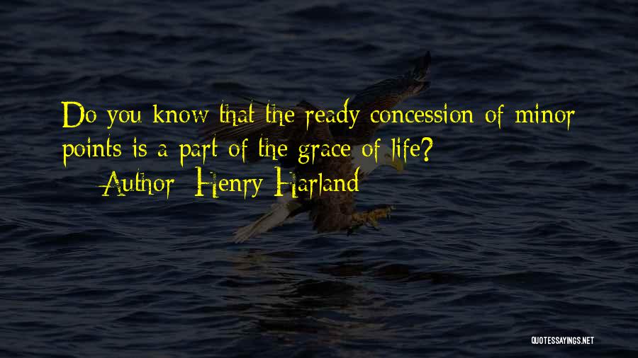 Henry Harland Quotes: Do You Know That The Ready Concession Of Minor Points Is A Part Of The Grace Of Life?