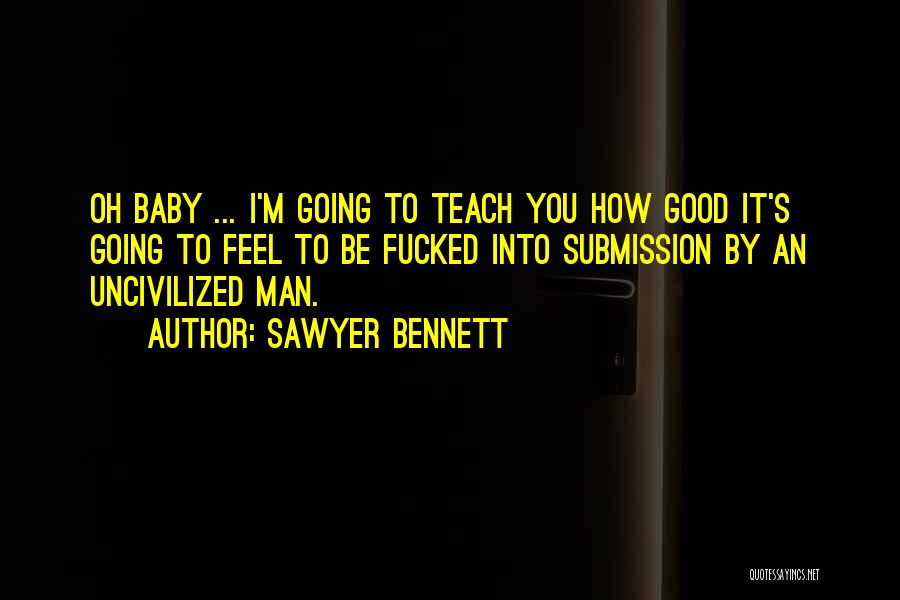 Sawyer Bennett Quotes: Oh Baby ... I'm Going To Teach You How Good It's Going To Feel To Be Fucked Into Submission By