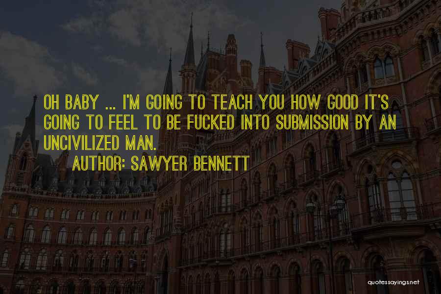 Sawyer Bennett Quotes: Oh Baby ... I'm Going To Teach You How Good It's Going To Feel To Be Fucked Into Submission By