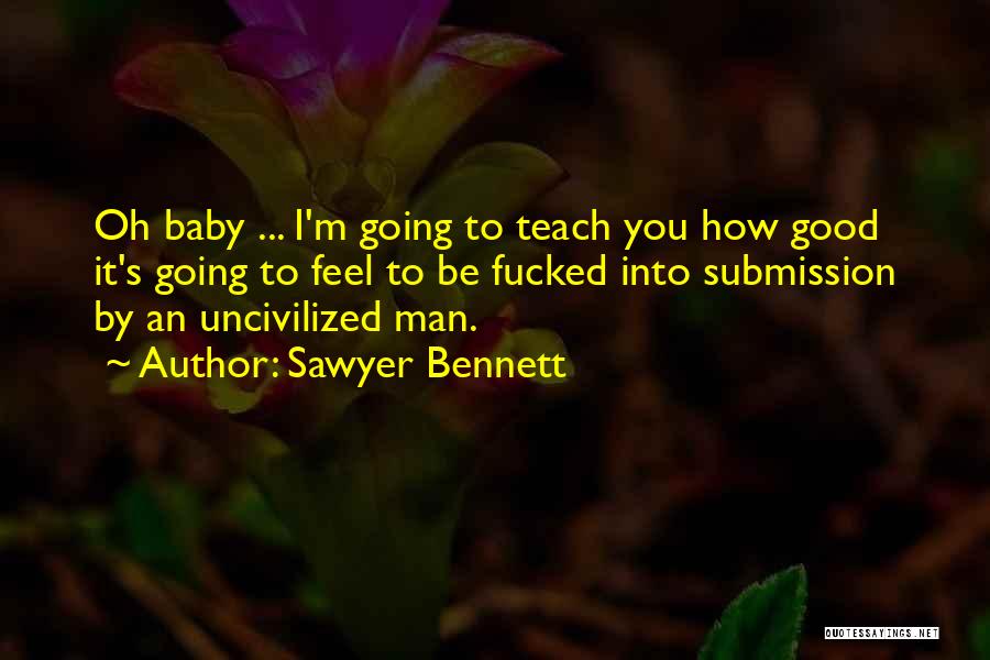 Sawyer Bennett Quotes: Oh Baby ... I'm Going To Teach You How Good It's Going To Feel To Be Fucked Into Submission By