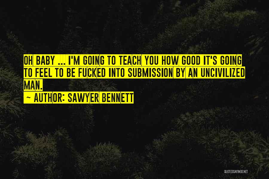 Sawyer Bennett Quotes: Oh Baby ... I'm Going To Teach You How Good It's Going To Feel To Be Fucked Into Submission By