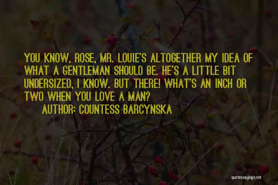 Countess Barcynska Quotes: You Know, Rose, Mr. Louie's Altogether My Idea Of What A Gentleman Should Be. He's A Little Bit Undersized, I