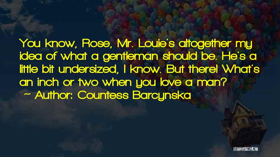 Countess Barcynska Quotes: You Know, Rose, Mr. Louie's Altogether My Idea Of What A Gentleman Should Be. He's A Little Bit Undersized, I
