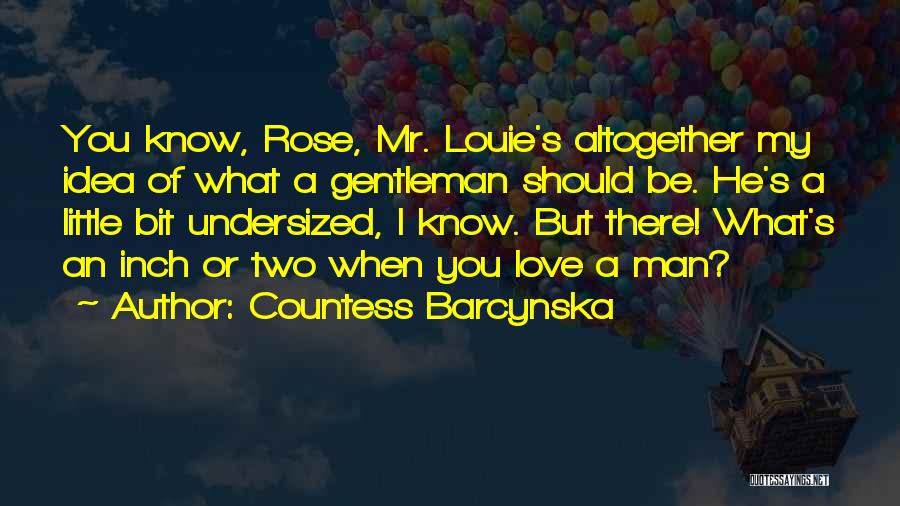 Countess Barcynska Quotes: You Know, Rose, Mr. Louie's Altogether My Idea Of What A Gentleman Should Be. He's A Little Bit Undersized, I