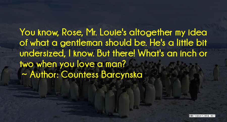 Countess Barcynska Quotes: You Know, Rose, Mr. Louie's Altogether My Idea Of What A Gentleman Should Be. He's A Little Bit Undersized, I