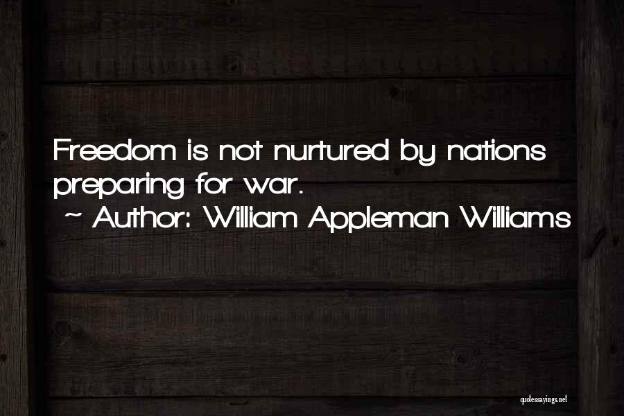 William Appleman Williams Quotes: Freedom Is Not Nurtured By Nations Preparing For War.