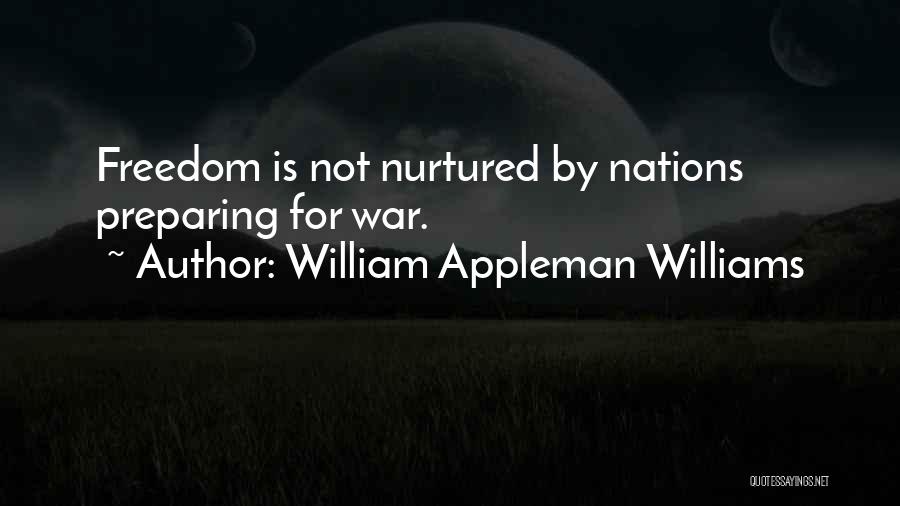 William Appleman Williams Quotes: Freedom Is Not Nurtured By Nations Preparing For War.