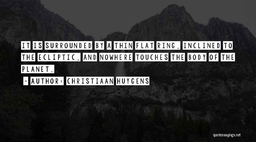 Christiaan Huygens Quotes: It Is Surrounded By A Thin Flat Ring, Inclined To The Ecliptic, And Nowhere Touches The Body Of The Planet.