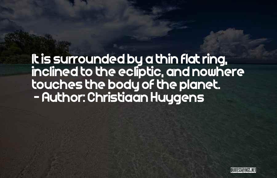 Christiaan Huygens Quotes: It Is Surrounded By A Thin Flat Ring, Inclined To The Ecliptic, And Nowhere Touches The Body Of The Planet.