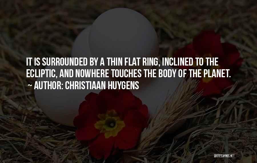 Christiaan Huygens Quotes: It Is Surrounded By A Thin Flat Ring, Inclined To The Ecliptic, And Nowhere Touches The Body Of The Planet.
