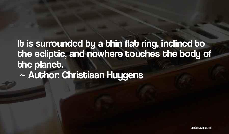 Christiaan Huygens Quotes: It Is Surrounded By A Thin Flat Ring, Inclined To The Ecliptic, And Nowhere Touches The Body Of The Planet.