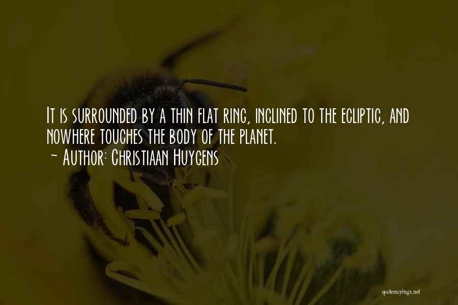 Christiaan Huygens Quotes: It Is Surrounded By A Thin Flat Ring, Inclined To The Ecliptic, And Nowhere Touches The Body Of The Planet.