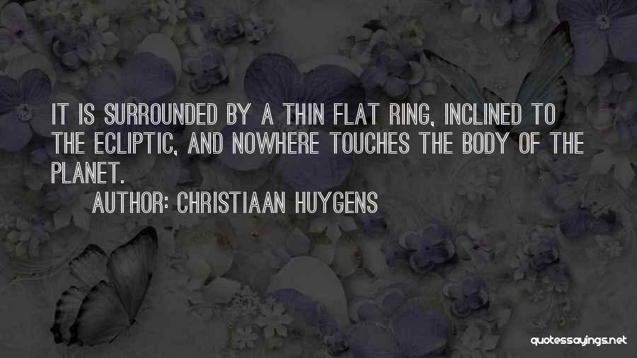 Christiaan Huygens Quotes: It Is Surrounded By A Thin Flat Ring, Inclined To The Ecliptic, And Nowhere Touches The Body Of The Planet.