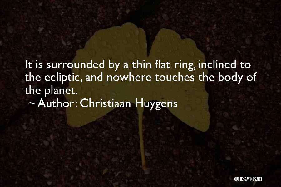 Christiaan Huygens Quotes: It Is Surrounded By A Thin Flat Ring, Inclined To The Ecliptic, And Nowhere Touches The Body Of The Planet.