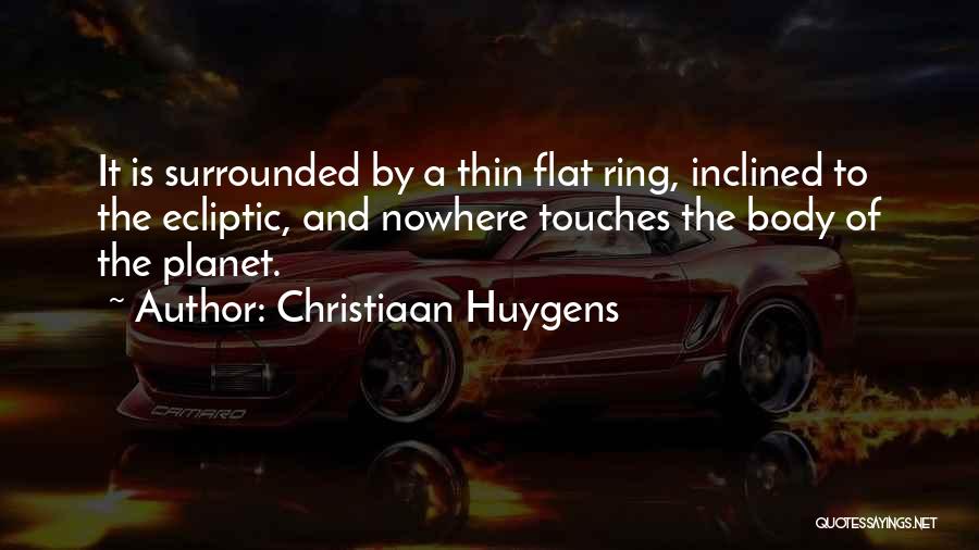 Christiaan Huygens Quotes: It Is Surrounded By A Thin Flat Ring, Inclined To The Ecliptic, And Nowhere Touches The Body Of The Planet.