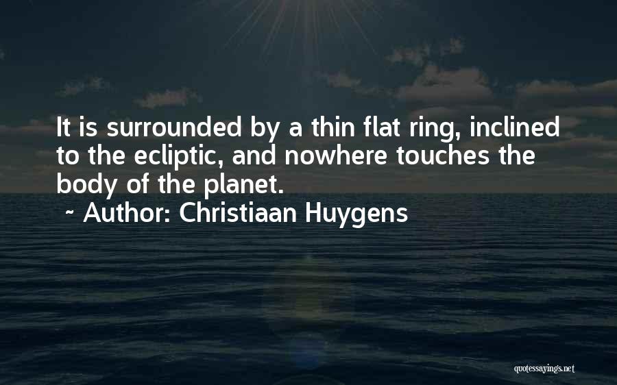 Christiaan Huygens Quotes: It Is Surrounded By A Thin Flat Ring, Inclined To The Ecliptic, And Nowhere Touches The Body Of The Planet.