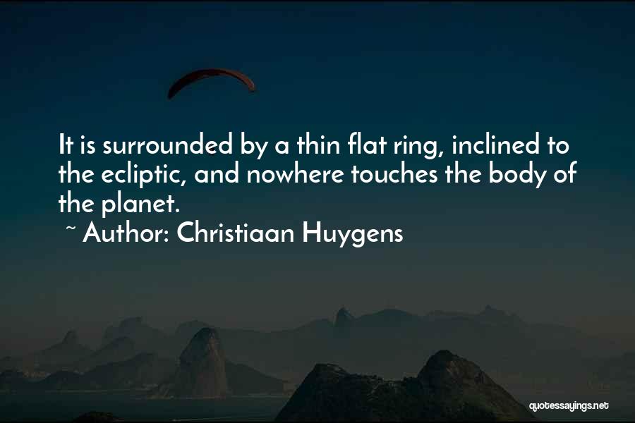 Christiaan Huygens Quotes: It Is Surrounded By A Thin Flat Ring, Inclined To The Ecliptic, And Nowhere Touches The Body Of The Planet.