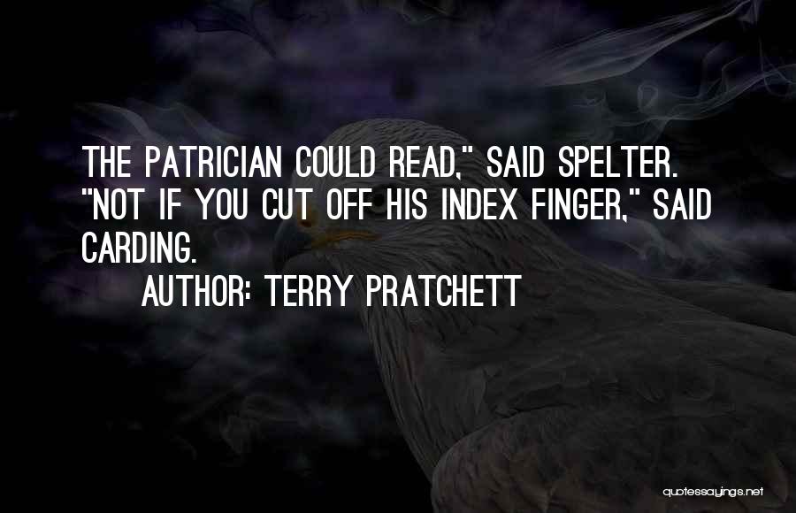 Terry Pratchett Quotes: The Patrician Could Read, Said Spelter. Not If You Cut Off His Index Finger, Said Carding.