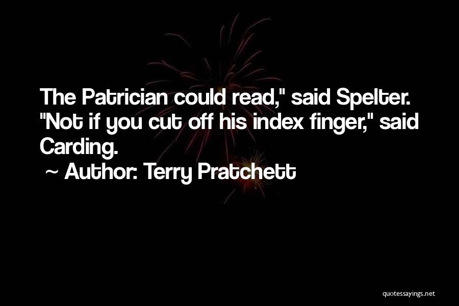 Terry Pratchett Quotes: The Patrician Could Read, Said Spelter. Not If You Cut Off His Index Finger, Said Carding.