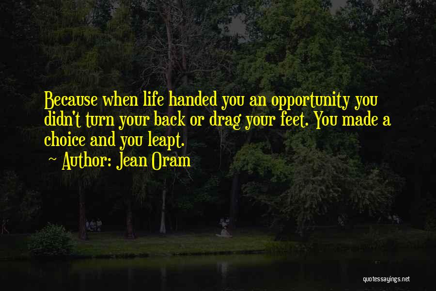 Jean Oram Quotes: Because When Life Handed You An Opportunity You Didn't Turn Your Back Or Drag Your Feet. You Made A Choice