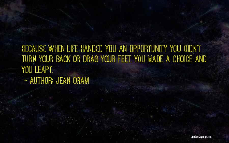 Jean Oram Quotes: Because When Life Handed You An Opportunity You Didn't Turn Your Back Or Drag Your Feet. You Made A Choice