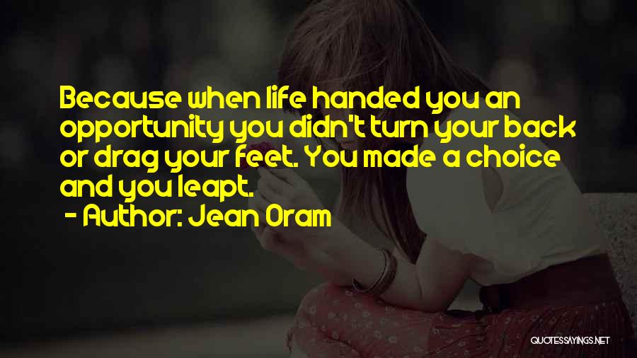 Jean Oram Quotes: Because When Life Handed You An Opportunity You Didn't Turn Your Back Or Drag Your Feet. You Made A Choice