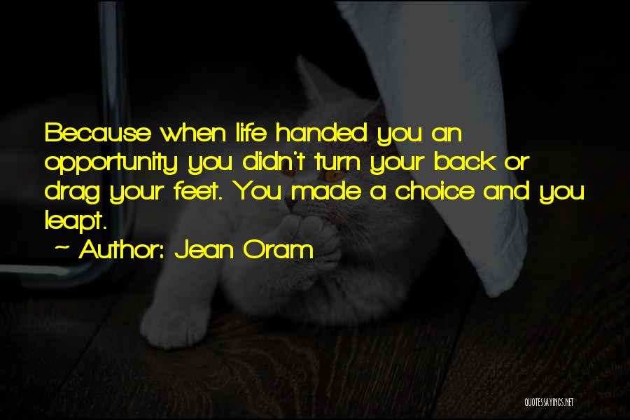 Jean Oram Quotes: Because When Life Handed You An Opportunity You Didn't Turn Your Back Or Drag Your Feet. You Made A Choice