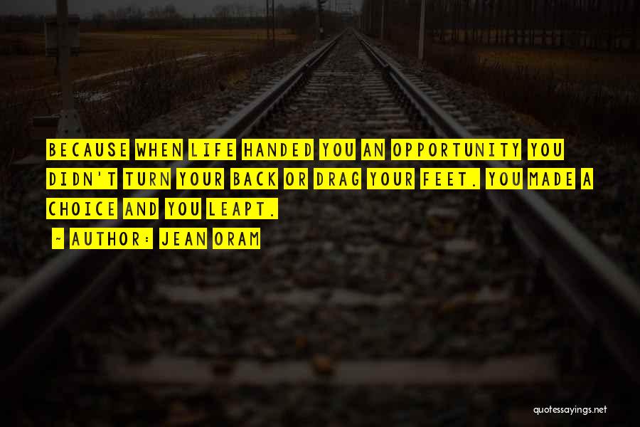 Jean Oram Quotes: Because When Life Handed You An Opportunity You Didn't Turn Your Back Or Drag Your Feet. You Made A Choice