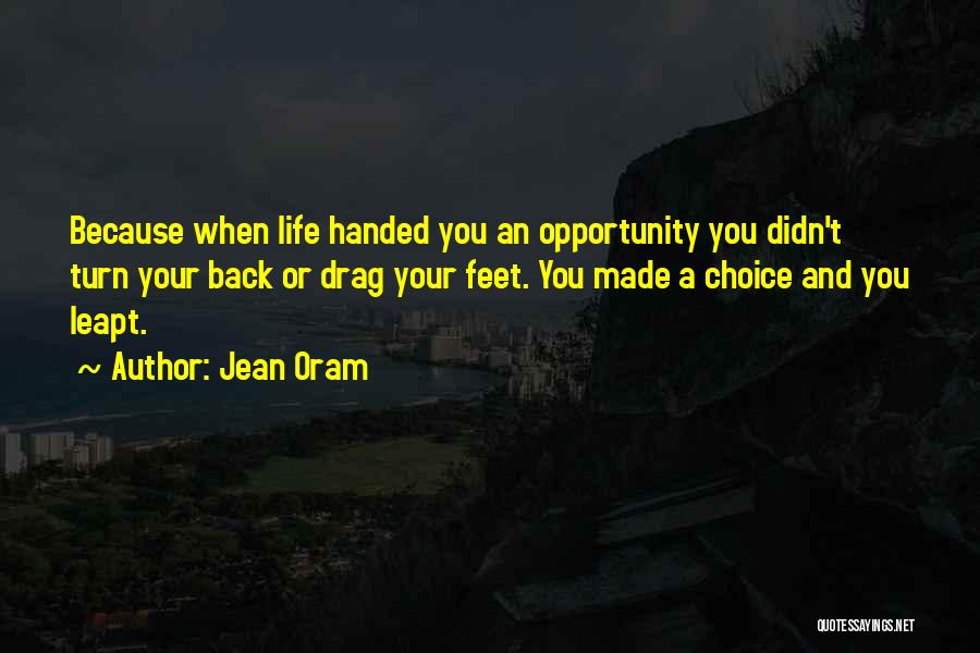 Jean Oram Quotes: Because When Life Handed You An Opportunity You Didn't Turn Your Back Or Drag Your Feet. You Made A Choice