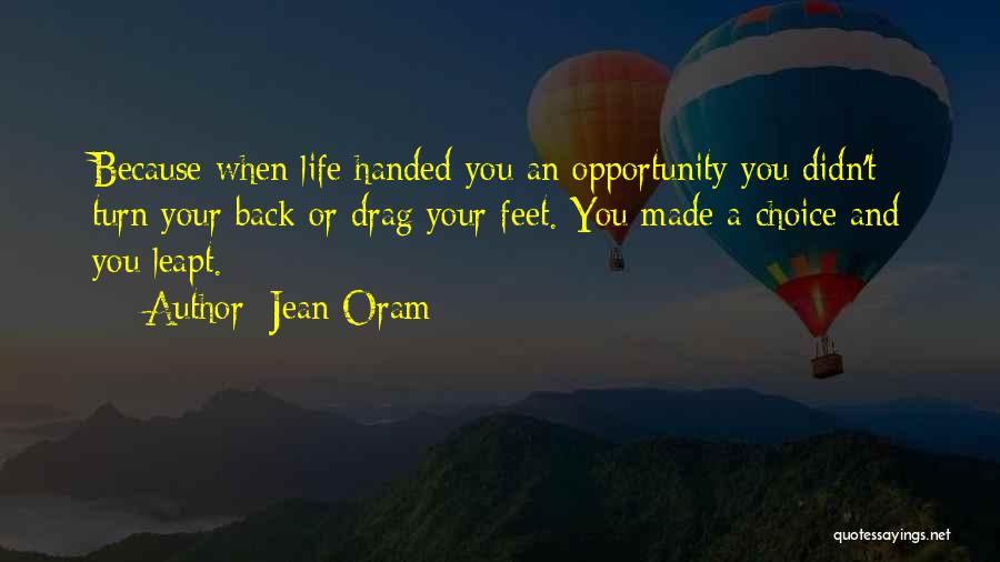 Jean Oram Quotes: Because When Life Handed You An Opportunity You Didn't Turn Your Back Or Drag Your Feet. You Made A Choice