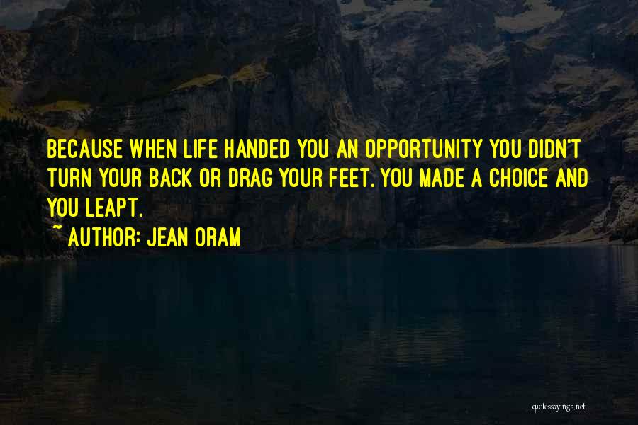 Jean Oram Quotes: Because When Life Handed You An Opportunity You Didn't Turn Your Back Or Drag Your Feet. You Made A Choice