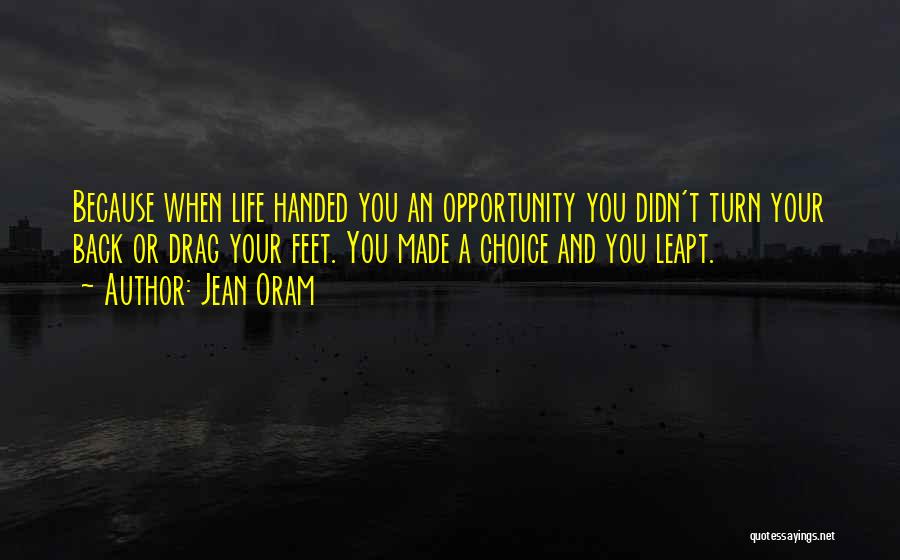 Jean Oram Quotes: Because When Life Handed You An Opportunity You Didn't Turn Your Back Or Drag Your Feet. You Made A Choice