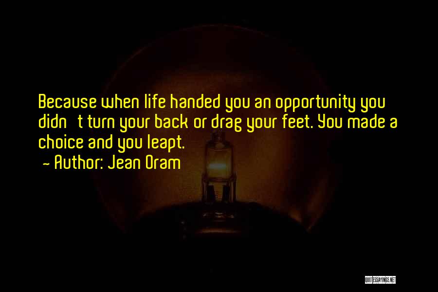 Jean Oram Quotes: Because When Life Handed You An Opportunity You Didn't Turn Your Back Or Drag Your Feet. You Made A Choice